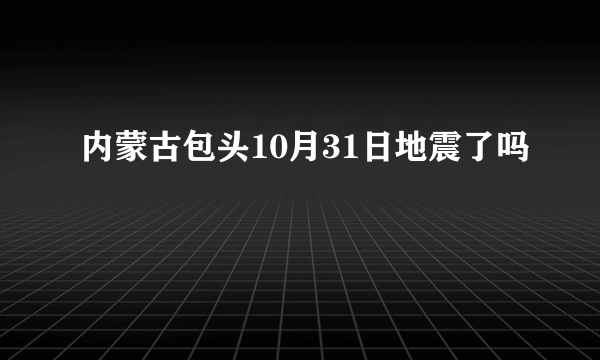 内蒙古包头10月31日地震了吗