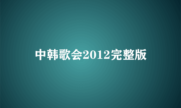 中韩歌会2012完整版