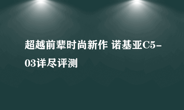超越前辈时尚新作 诺基亚C5-03详尽评测