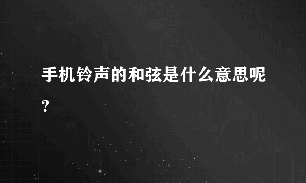 手机铃声的和弦是什么意思呢？