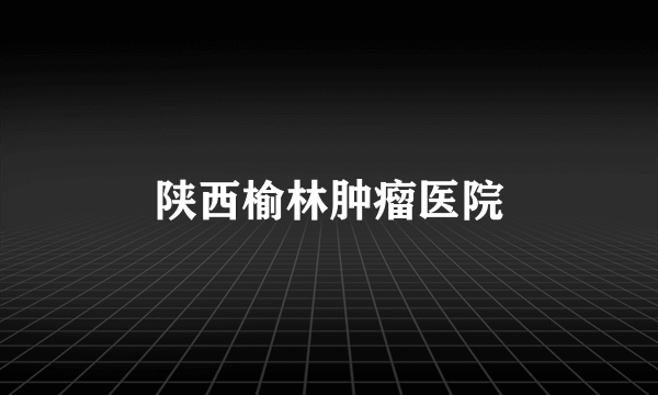 陕西榆林肿瘤医院