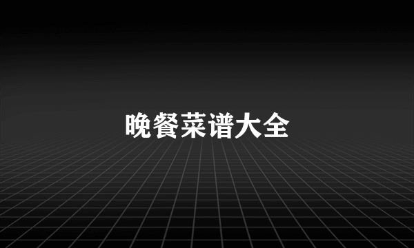 晚餐菜谱大全