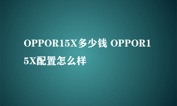 OPPOR15X多少钱 OPPOR15X配置怎么样