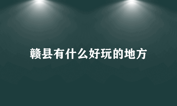 赣县有什么好玩的地方