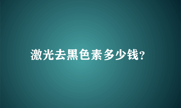 激光去黑色素多少钱？