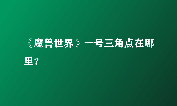 《魔兽世界》一号三角点在哪里？