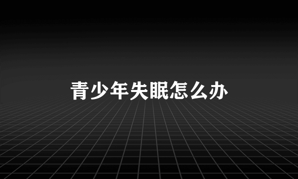 青少年失眠怎么办