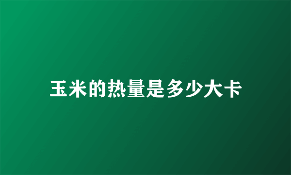 玉米的热量是多少大卡