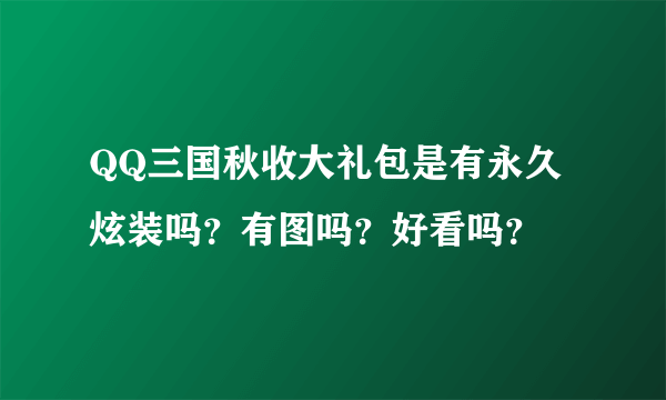 QQ三国秋收大礼包是有永久炫装吗？有图吗？好看吗？