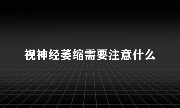 视神经萎缩需要注意什么