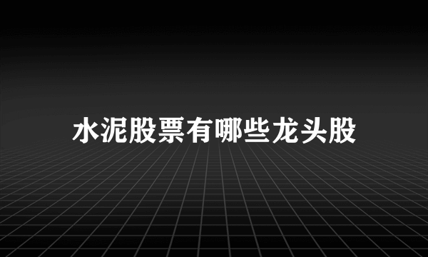 水泥股票有哪些龙头股