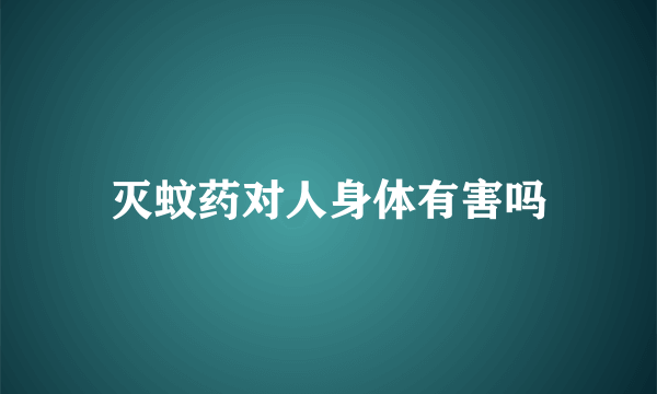 灭蚊药对人身体有害吗