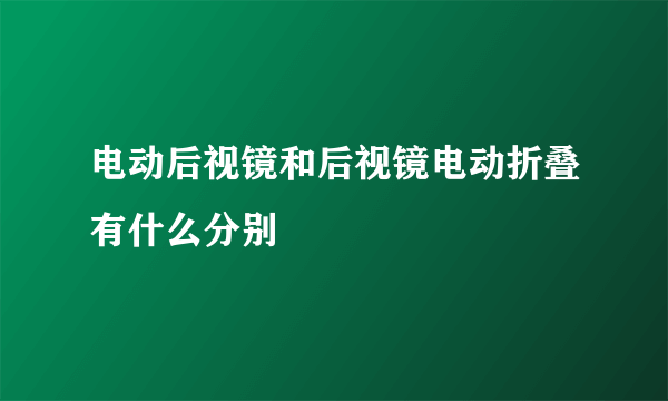 电动后视镜和后视镜电动折叠有什么分别