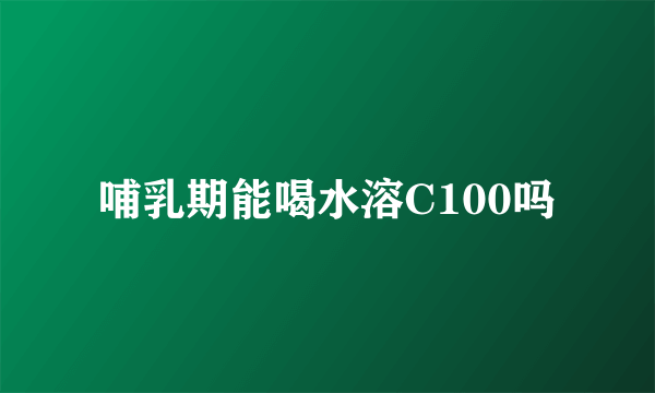 哺乳期能喝水溶C100吗