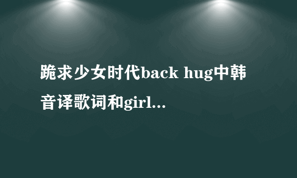 跪求少女时代back hug中韩音译歌词和girl\