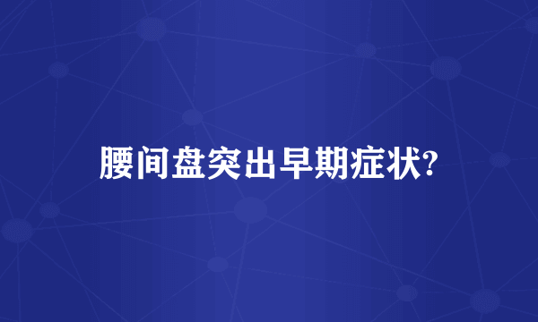 腰间盘突出早期症状?