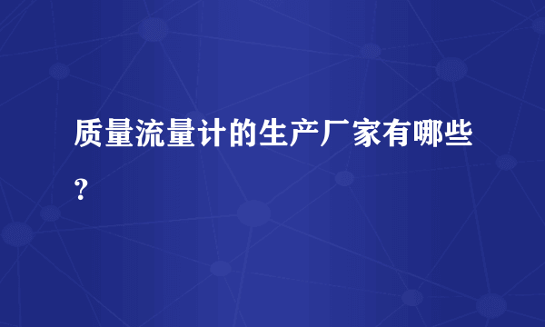 质量流量计的生产厂家有哪些？