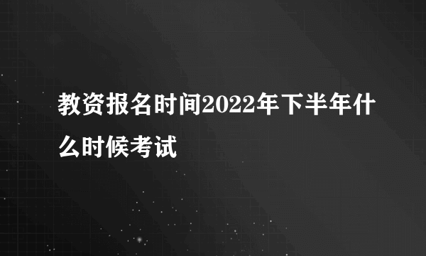 教资报名时间2022年下半年什么时候考试