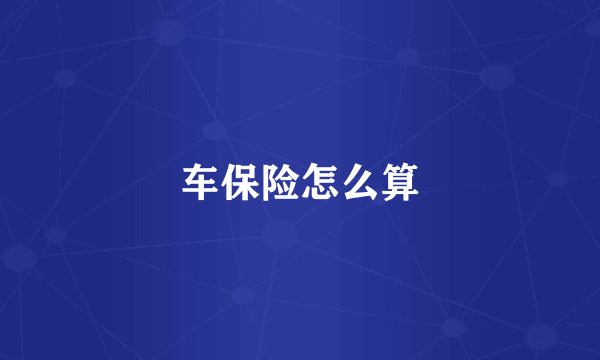 车保险怎么算