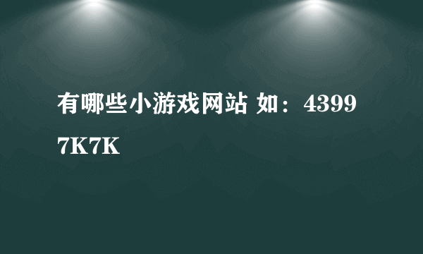 有哪些小游戏网站 如：4399 7K7K