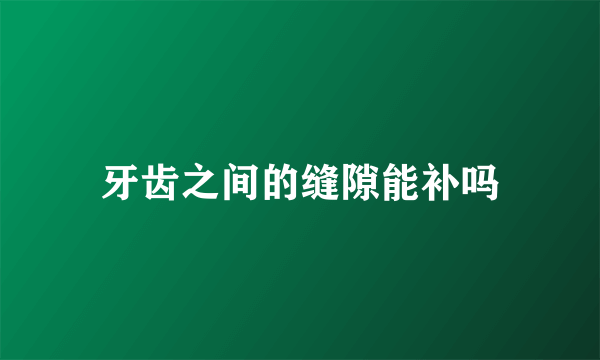 牙齿之间的缝隙能补吗