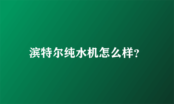滨特尔纯水机怎么样？