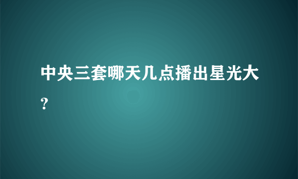 中央三套哪天几点播出星光大？