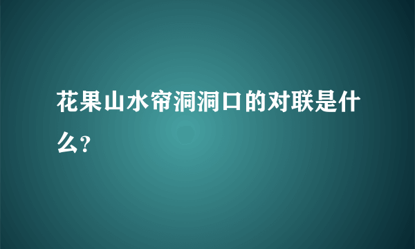 花果山水帘洞洞口的对联是什么？