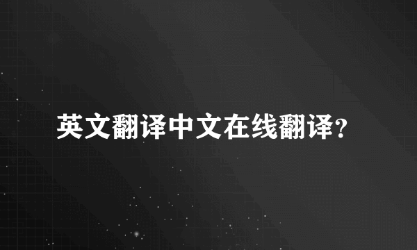 英文翻译中文在线翻译？