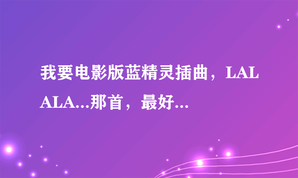 我要电影版蓝精灵插曲，LALALA...那首，最好是中文的
