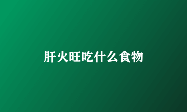 肝火旺吃什么食物