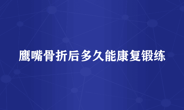 鹰嘴骨折后多久能康复锻练
