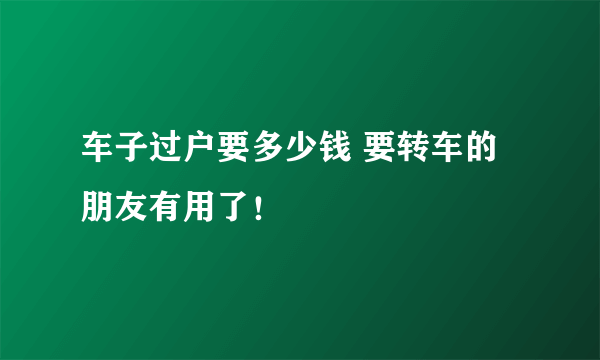 车子过户要多少钱 要转车的朋友有用了！