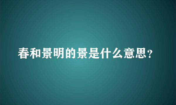 春和景明的景是什么意思？