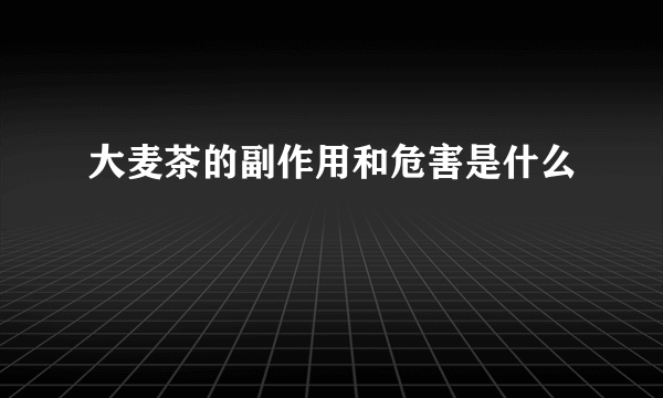 大麦茶的副作用和危害是什么