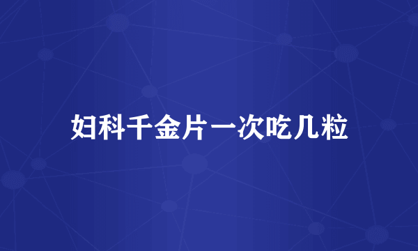 妇科千金片一次吃几粒