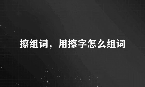 擦组词，用擦字怎么组词