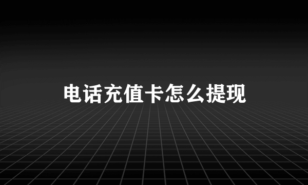 电话充值卡怎么提现