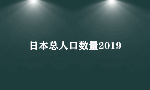 日本总人口数量2019