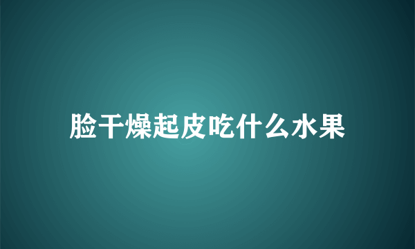 脸干燥起皮吃什么水果