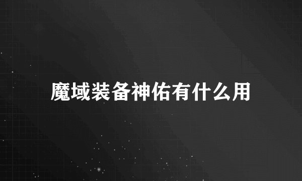 魔域装备神佑有什么用
