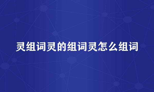 灵组词灵的组词灵怎么组词