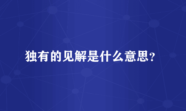 独有的见解是什么意思？