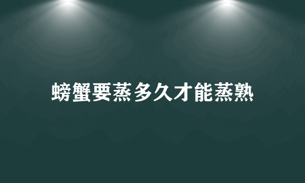 螃蟹要蒸多久才能蒸熟