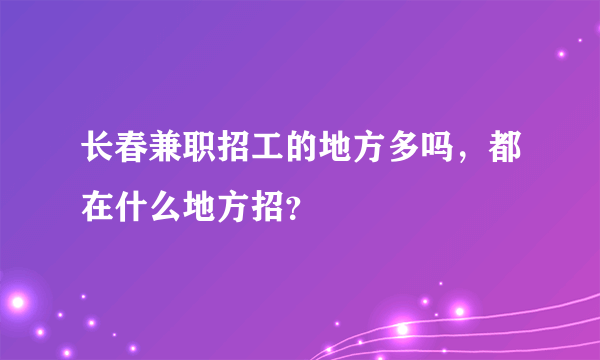 长春兼职招工的地方多吗，都在什么地方招？