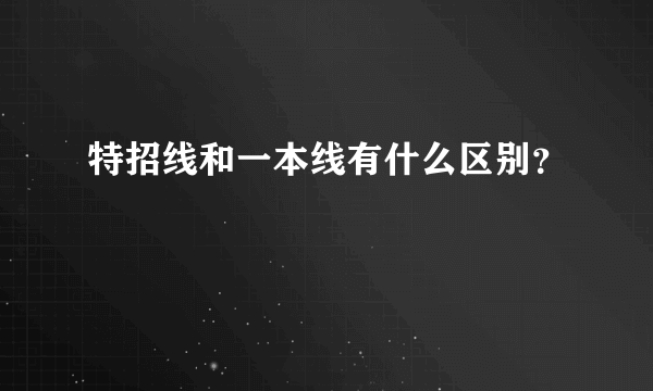 特招线和一本线有什么区别？