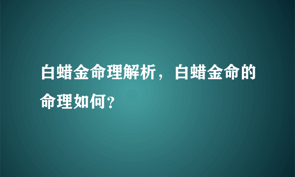 白蜡金命理解析，白蜡金命的命理如何？