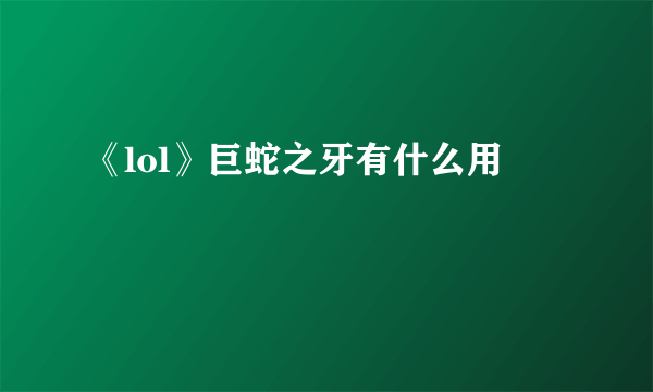《lol》巨蛇之牙有什么用