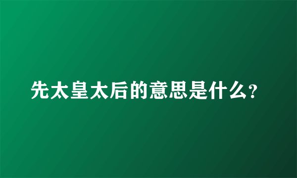 先太皇太后的意思是什么？