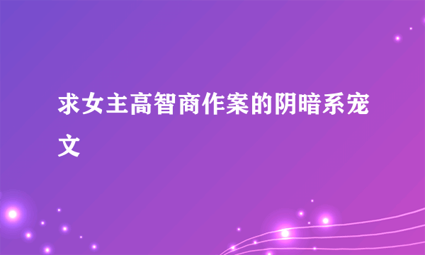 求女主高智商作案的阴暗系宠文